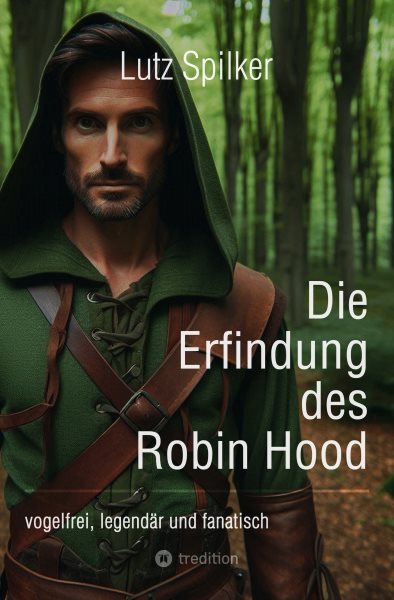 Die Erfindung des Robin Hood: vogelfrei, legendar und fanatisch