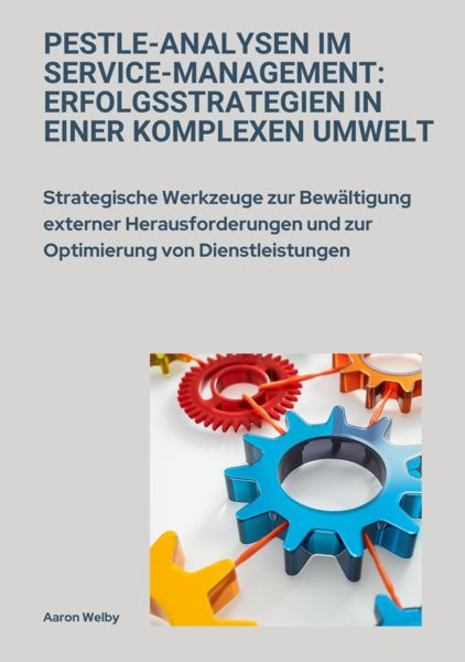 PESTLE-Analysen im  Service-Management:  Erfolgsstrategien in einer komplexen Umwelt: Strategische Werkzeuge zur Bewaltigung externer  Herausforderungen und zur Optimierung von  Dienstleistungen