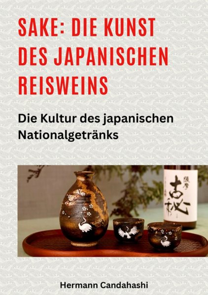 Sake: Die Kunst des japanischen Reisweins: Die Kultur des japanischen Nationalgetranks