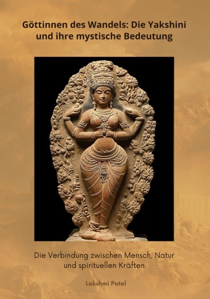 GÃ¶ttinnen des Wandels: Die Yakshini und ihre mystische Bedeutung: Die Verbindung zwischen Mensch, Natur und spirituellen Kraften