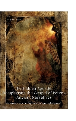 Hidden Apostle: Deciphering the Gospel of Peter's Ancient Narratives: A journey into the  depths of an apocryphal gospel