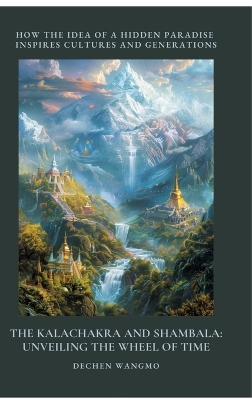 Kalachakra and Shambala: Unveiling the Wheel of Time: How the Idea of a Hidden Paradise Inspires  Cultures and Generations