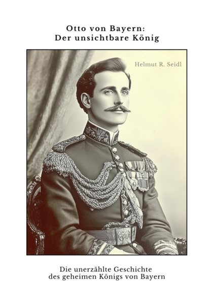 Otto von Bayern:  Der unsichtbare KÃ¶nig: Die unerzahlte Geschichte des  geheimen Konigs von Bayern