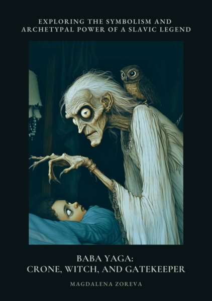 Baba Yaga: Crone, Witch, and Gatekeeper: Exploring the Symbolism and Archetypal Power of a Slav-ic Legend