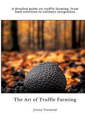 Art of Truffle Farming: A detailed guide on truffle farming, from land selection to culinary  integration