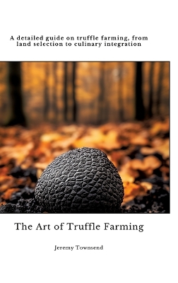 Art of Truffle Farming: A detailed guide on truffle farming, from land selection to culinary  integration
