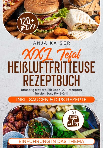 XXL Tefal HeiÃŸluftfritteuse Rezeptbuch: Knusprig frittiert! Mit uber 120+ Rezepten fur den Easy Fry & Grill