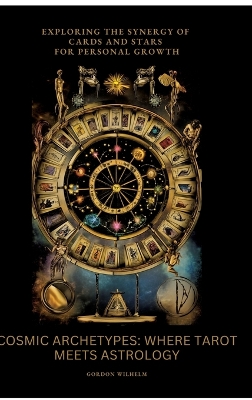 Cosmic Archetypes: Where Tarot Meets Astrology: Exploring the Synergy of Cards and Stars for  Personal Growth