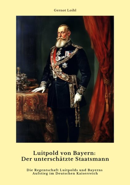 Luitpold von Bayern:  Der unterschÃ¤tzte Staatsmann: Die Regentschaft Luitpolds und Bayerns  Aufstieg im Deutschen Kaiserreich
