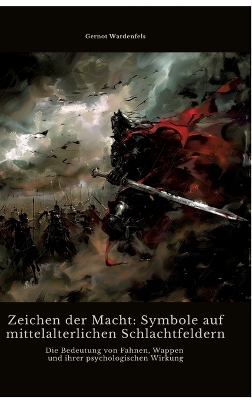 Zeichen der Macht: Symbole auf mittelalterlichen Schlachtfeldern: Die Bedeutung von Fahnen,  Wappen und ihrer psychologischen Wirkung
