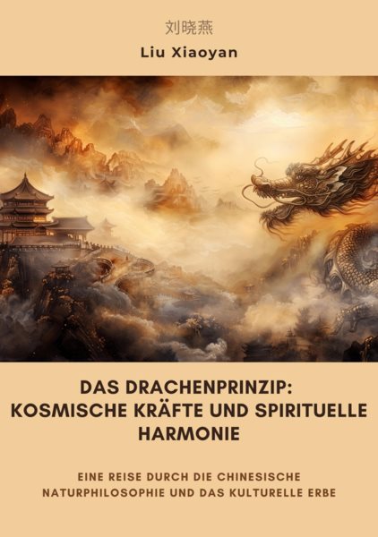Das Drachenprinzip:  Kosmische KrÃ¤fte und spirituelle Harmonie: Eine Reise durch die chinesische Naturphilosophie und das kulturelle Erbe