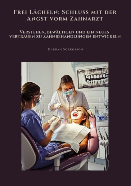 Frei LÃ¤cheln: Schluss mit der Angst vorm Zahnarzt: Verstehen, bewaltigen und ein neues Vertrauen zu  Zahnbehandlungen entwickeln