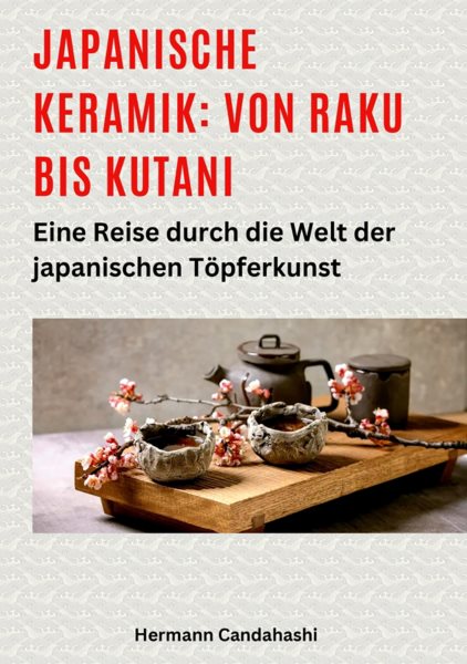 Japanische Keramik: Von Raku bis Kutani: Eine Reise durch die Welt der japanischen Topferkunst