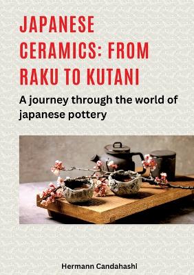 Japanese Ceramics: From Raku to Kutani: a Journey Through the World of
