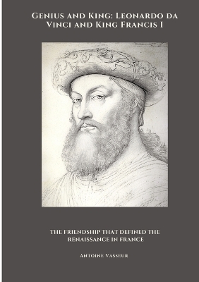 Genius and King: Leonardo da Vinci and King Francis I: The Friendship That Defined the  Renaissance in France