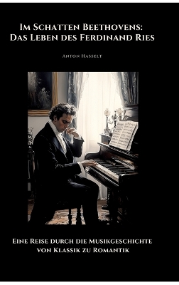 Im Schatten Beethovens: Das Leben des Ferdinand Ries: Eine Reise durch die Musikgeschichte von  Klassik zu Romantik