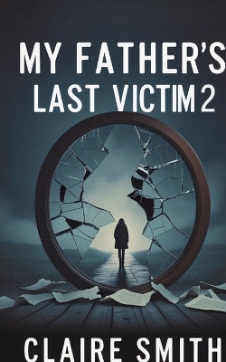 My Father's Last Victim: The Aftermath - Picking Up the Pieces of a Shattered Childhood