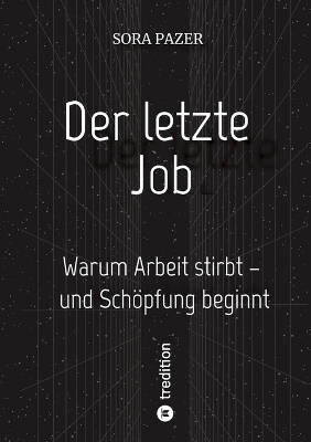 letzte Job: Warum Arbeit stirbt - und Schöpfung beginnt