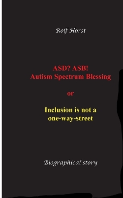 ASD? ASB! Autism Spectrum Blessing: Inclusion, Rinzai Zen, Diagnosis, Therapy, Addiction, Neurotypical,  Overload, Meltdown, Shutdown, Masking, post-traumatic stress disorder: or inclusion is not a one-way street