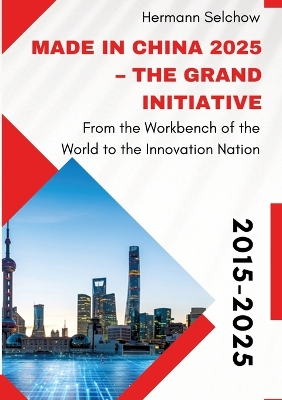 Made in China 2025 - The Grand Initiative: From the Workbench of the World to the Innovation Nation
