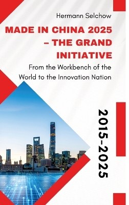 Made in China 2025 - The Grand Initiative: From the Workbench of the World to the Innovation Nation