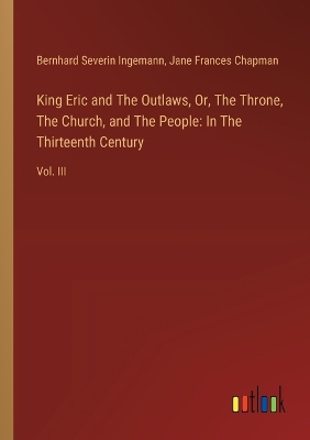 King Eric and The Outlaws, Or, The Throne, The Church, and The People: In The Thirteenth Century: Vol. III