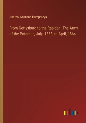 From Gettysburg to the Rapidan. The Army of the Potomac, July, 1863, to  April, 1864
