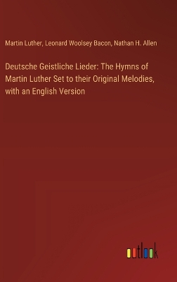 Deutsche Geistliche Lieder: The Hymns of Martin Luther Set to their Original Melodies, with an English  Version