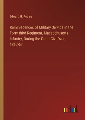 Reminiscences of Military Service in the Forty-third Regiment, Massachusetts  Infantry, During the Great Civil War, 1862-63