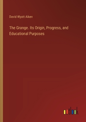 Grange. Its Origin, Progress, and Educational Purposes