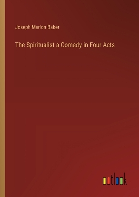 Spiritualist a Comedy in Four Acts