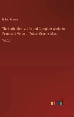 Huth Library. Life and Complete Works in Prose and Verse of Robert Greene,  M.A.: Vol. XV