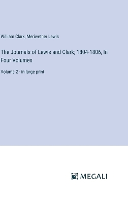 Journals of Lewis and Clark; 1804-1806, In Four Volumes: Volume 2 - in large print
