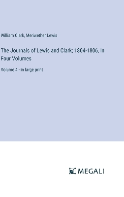 Journals of Lewis and Clark; 1804-1806, In Four Volumes: Volume 4 - in large print