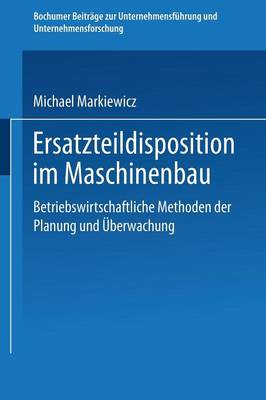 Ersatzteildisposition im Maschinenbau: Betriebswirtschaftliche Methoden der Planung und Uberwachung