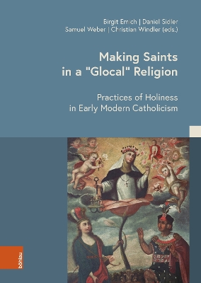 Making Saints in a Glocal Religion: Practices of Holiness in Early Modern Catholicism