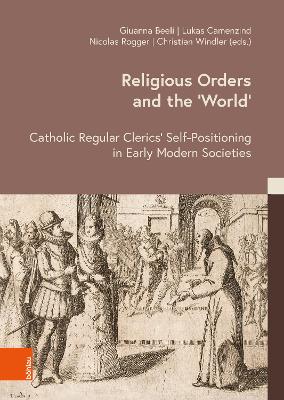 Religious Orders and the World: Catholic Regular Clerics Self-Positioning in Early Modern Societies 1. Edition