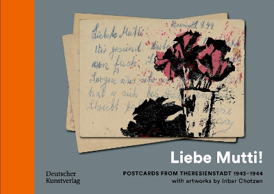 Liebe Mutti! Postcards from Theresienstadt 19431944 with artworks by  Inbar Chotzen: Postcards from Theresienstadt 19431944 with artworks by Inbar Chotzen