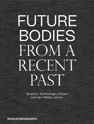 Future Bodies from a Recent Past: Skulptur, Technologie, Körper seit den 1950er-Jahren