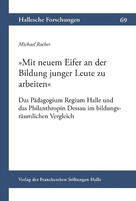 Mit Neuem Eifer an Der Bildung Junger Leute Zu Arbeiten: Das Padagogium Regium Halle Und Das Philanthropin Dessau Im  Bildungsraumlichen Vergleich