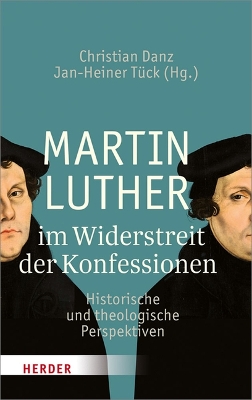 Martin Luther Im Widerstreit Der Konfessionen: Historische Und Theologische Perspektiven