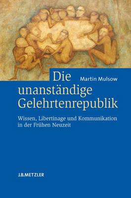 Die unanstÃ¤ndige Gelehrtenrepublik: Wissen, Libertinage und Kommunikation in der Fruhen Neuzeit