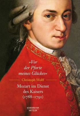 Vor der Pforte meines Glückes. Mozart im Dienst des Kaisers (178891) Inkl. Zahlreicher Notenbeispiele ed.