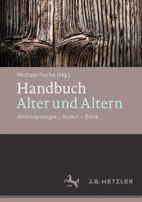 Handbuch Alter und Altern: Anthropologie  Kultur  Ethik 1. Aufl. 2021