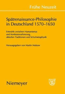 Spätrenaissance-Philosophie in Deutschland 1570-1650: Entwürfe Zwischen Humanismus Und Konfessionalisierung, Okkulten Traditionen  Und Schulmetaphysik
