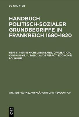 Handbuch politisch-sozialer Grundbegriffe in Frankreich 1680-1820, Heft 8,  Pierre Michel: Barbarie, Civilisation, Vandalisme. - Jean-Claude Perrot: Économie politique Reprint 2015 ed.