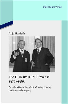 Die DDR im KSZE-Prozess 1972-1985: Zwischen Ostabhangigkeit, Westabgrenzung und Ausreisebewegung