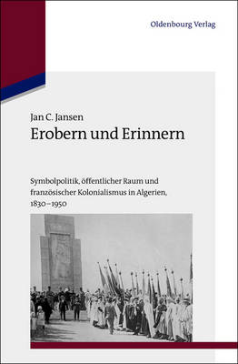 Erobern und Erinnern: Symbolpolitik, offentlicher Raum und franzosischer Kolonialismus in Algerien 1830-1950