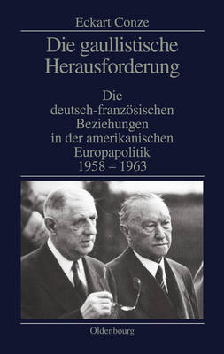 Die gaullistische Herausforderung: Die deutsch-franzosischen Beziehungen in der amerikanischen Europapolitik 1958-1963
