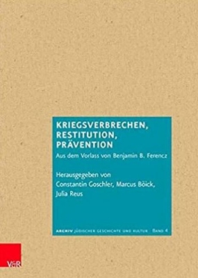Kriegsverbrechen, Restitution, Prävention: Aus dem Vorlass von Benjamin B. Ferencz